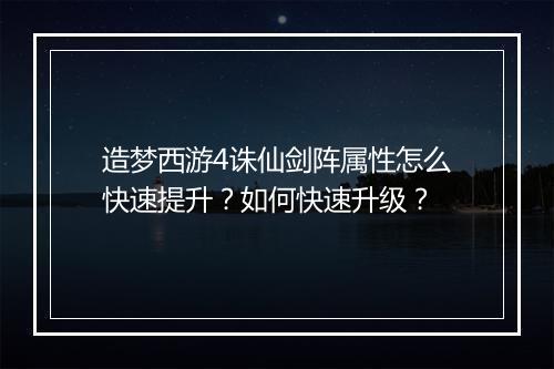 造梦西游4诛仙剑阵属性怎么快速提升？如何快速升级？