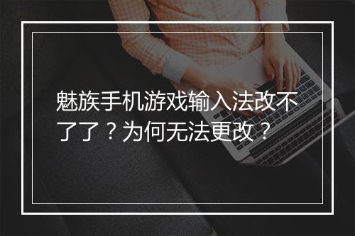 魅族手机游戏输入法改不了了?为何无法更改?