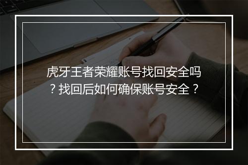 虎牙王者荣耀账号找回安全吗？找回后如何确保账号安全？