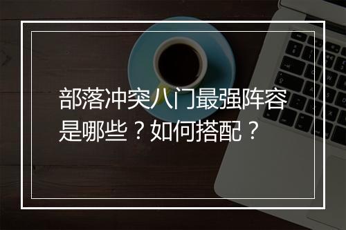 部落冲突八门最强阵容是哪些？如何搭配？
