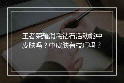 王者荣耀消耗钻石活动能中皮肤吗？中皮肤有技巧吗？