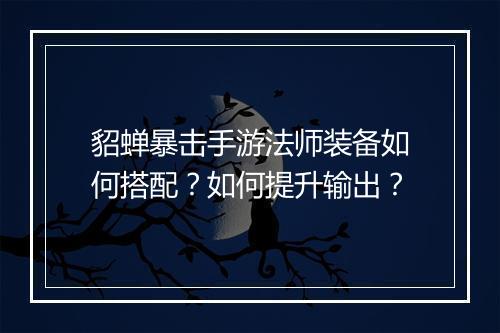 貂蝉暴击手游法师装备如何搭配?如何提升输出?