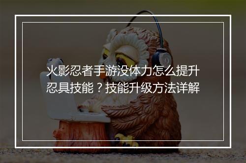 火影忍者手游没体力怎么提升忍具技能？技能升级方法详解