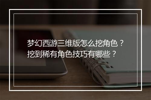 梦幻西游三维版怎么挖角色?挖到稀有角色技巧有哪些?