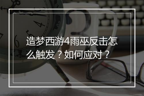 造梦西游4雨巫反击怎么触发?如何应对?