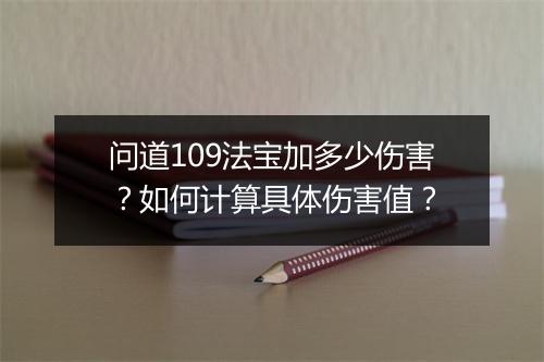 问道109法宝加多少伤害？如何计算具体伤害值？