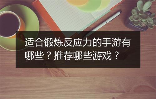 适合锻炼反应力的手游有哪些？推荐哪些游戏？