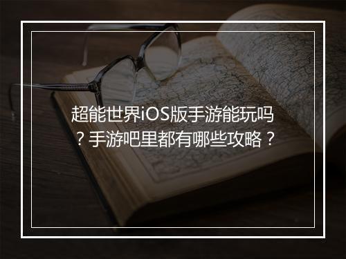 超能世界iOS版手游能玩吗？手游吧里都有哪些攻略？