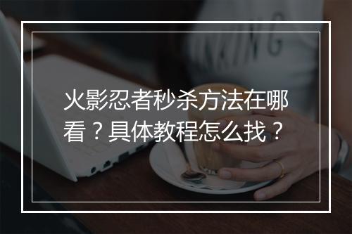 火影忍者秒杀方法在哪看?具体教程怎么找?