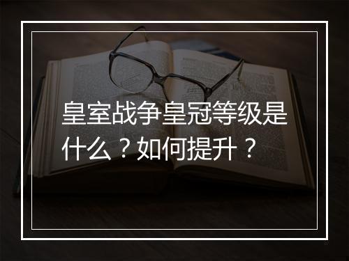皇室战争皇冠等级是什么?如何提升?