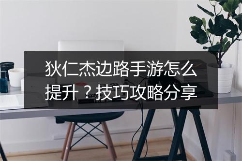 狄仁杰边路手游怎么提升？技巧攻略分享