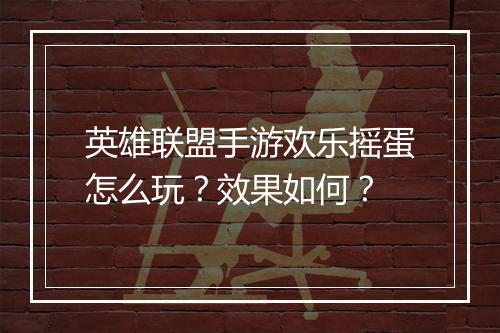 英雄联盟手游欢乐摇蛋怎么玩？效果如何？