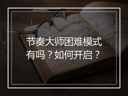 节奏大师困难模式有吗?如何开启?