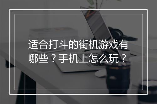 适合打斗的街机游戏有哪些？手机上怎么玩？