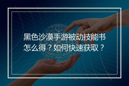 黑色沙漠手游被动技能书怎么得？如何快速获取？