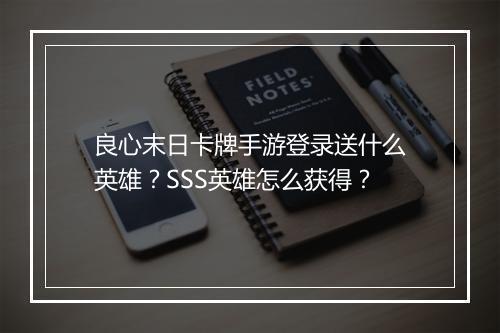 良心末日卡牌手游登录送什么英雄?SSS英雄怎么获得?
