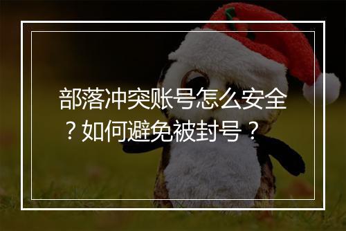 部落冲突账号怎么安全?如何避免被封号?