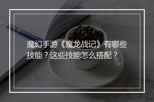 魔幻手游《魔龙战记》有哪些技能?这些技能怎么搭配?