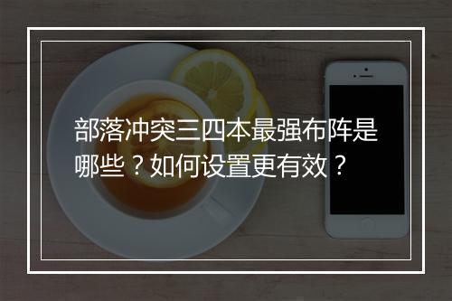 部落冲突三四本最强布阵是哪些?如何设置更有效?