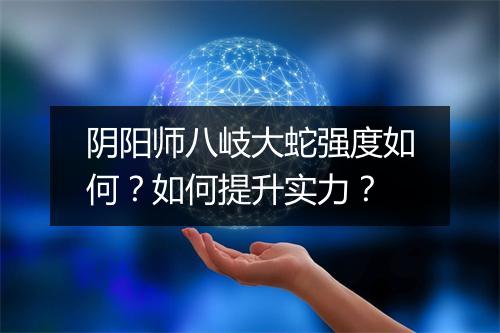阴阳师八岐大蛇强度如何?如何提升实力?