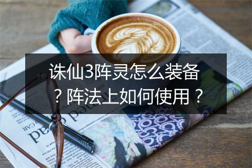 诛仙3阵灵怎么装备？阵法上如何使用？