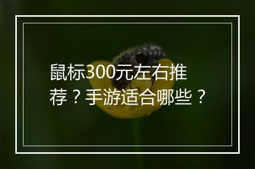 鼠标300元左右推荐？手游适合哪些？