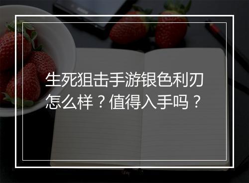 生死狙击手游银色利刃怎么样?值得入手吗?