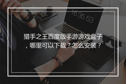 猎手之王百度版手游游戏盒子,哪里可以下载?怎么安装?