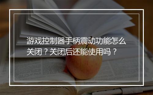 游戏控制器手柄震动功能怎么关闭？关闭后还能使用吗？