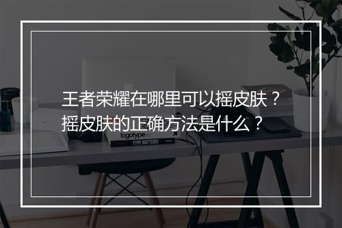 王者荣耀在哪里可以摇皮肤？摇皮肤的正确方法是什么？