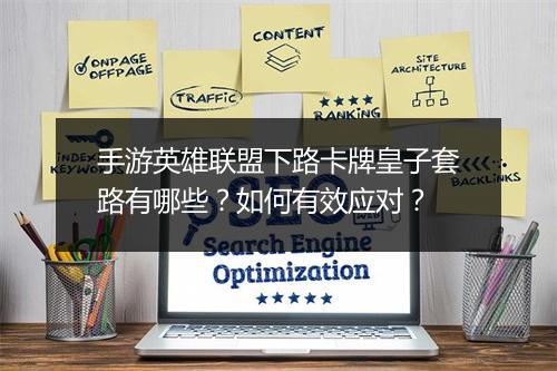 手游英雄联盟下路卡牌皇子套路有哪些?如何有效应对?