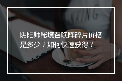 阴阳师秘境召唤阵碎片价格是多少?如何快速获得?