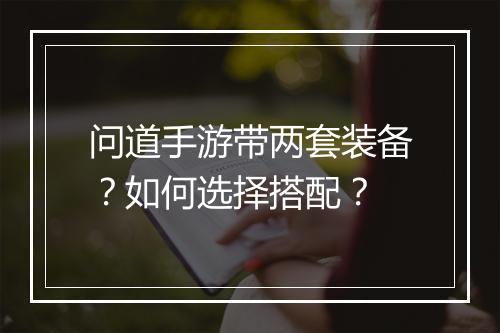 问道手游带两套装备？如何选择搭配？