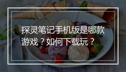 探灵笔记手机版是哪款游戏？如何下载玩？