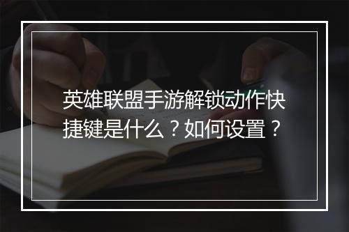 英雄联盟手游解锁动作快捷键是什么?如何设置?