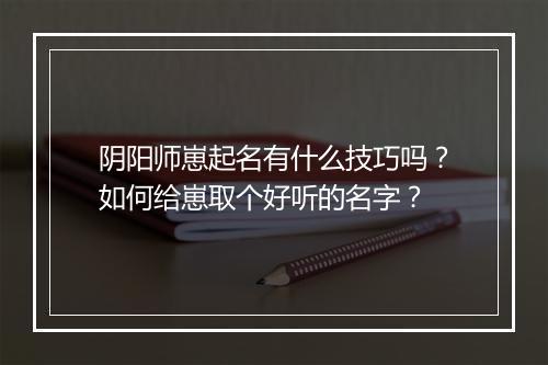 阴阳师崽起名有什么技巧吗?如何给崽取个好听的名字?