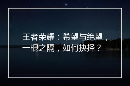 王者荣耀：希望与绝望，一棍之隔，如何抉择？