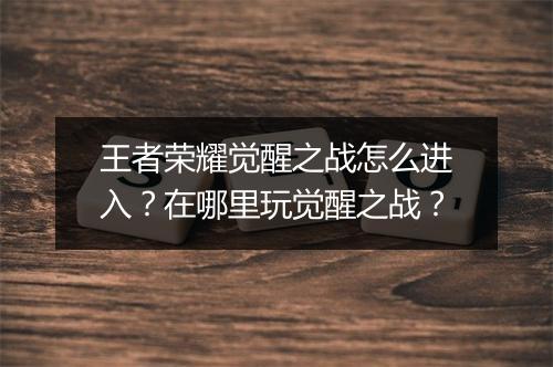 王者荣耀觉醒之战怎么进入？在哪里玩觉醒之战？