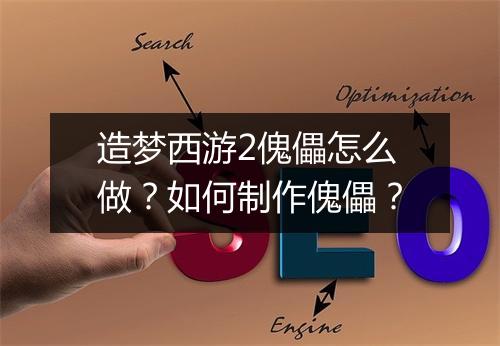 造梦西游2傀儡怎么做?如何制作傀儡?