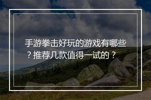 手游拳击好玩的游戏有哪些？推荐几款值得一试的？