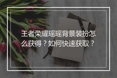 王者荣耀瑶瑶背景装扮怎么获得?如何快速获取?