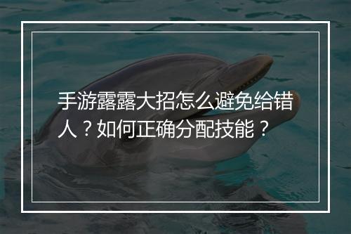 手游露露大招怎么避免给错人?如何正确分配技能?