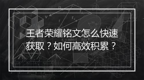 王者荣耀铭文怎么快速获取?如何高效积累?
