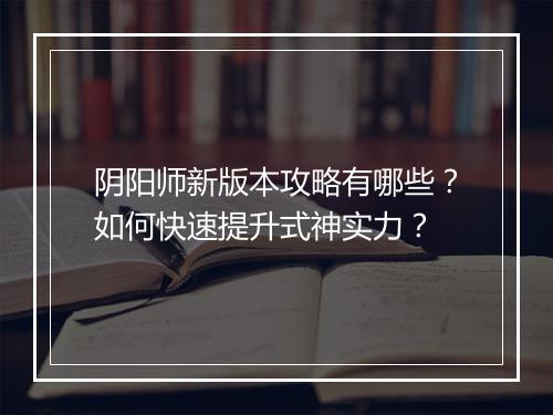 阴阳师新版本攻略有哪些?如何快速提升式神实力?