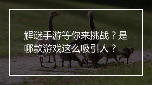 解谜手游等你来挑战？是哪款游戏这么吸引人？