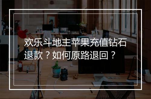 欢乐斗地主苹果充值钻石退款？如何原路退回？