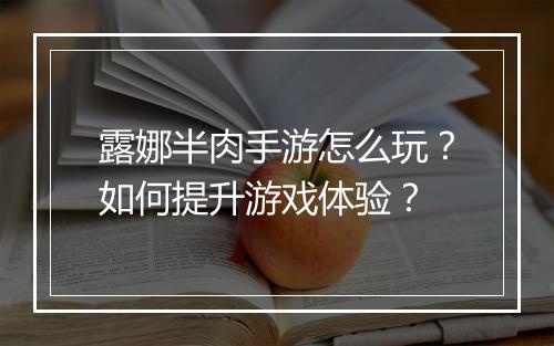 露娜半肉手游怎么玩?如何提升游戏体验?