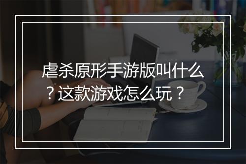 虐杀原形手游版叫什么?这款游戏怎么玩?