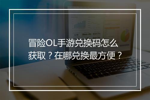 冒险OL手游兑换码怎么获取？在哪兑换最方便？