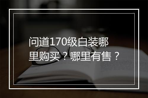 问道170级白装哪里购买？哪里有售？